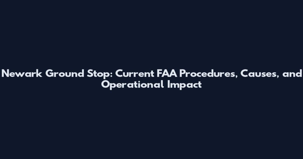 Newark Ground Stop: Current FAA Procedures, Causes, and Operational Impact
