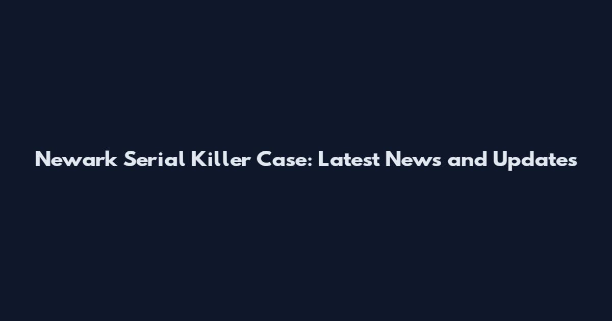 Newark Serial Killer Case: Latest News and Updates