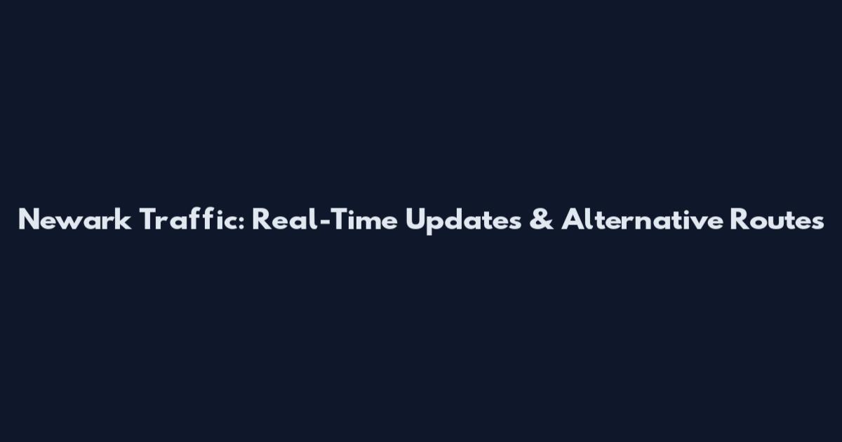 Newark Traffic: Real-Time Updates & Alternative Routes