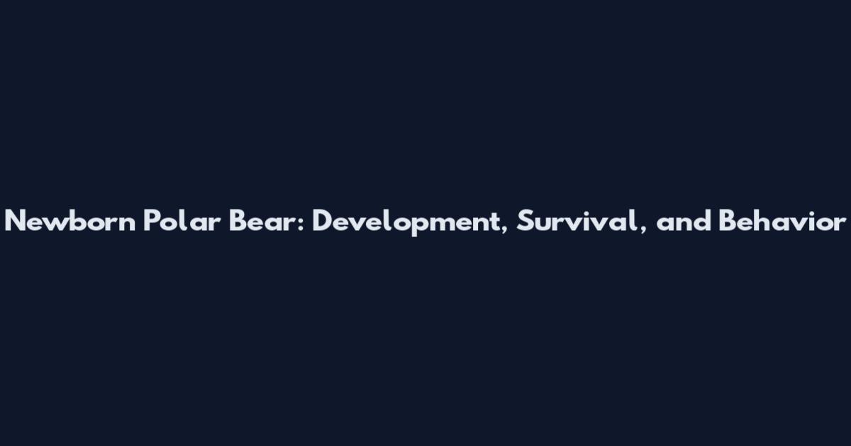Newborn Polar Bear: Development, Survival, and Behavior