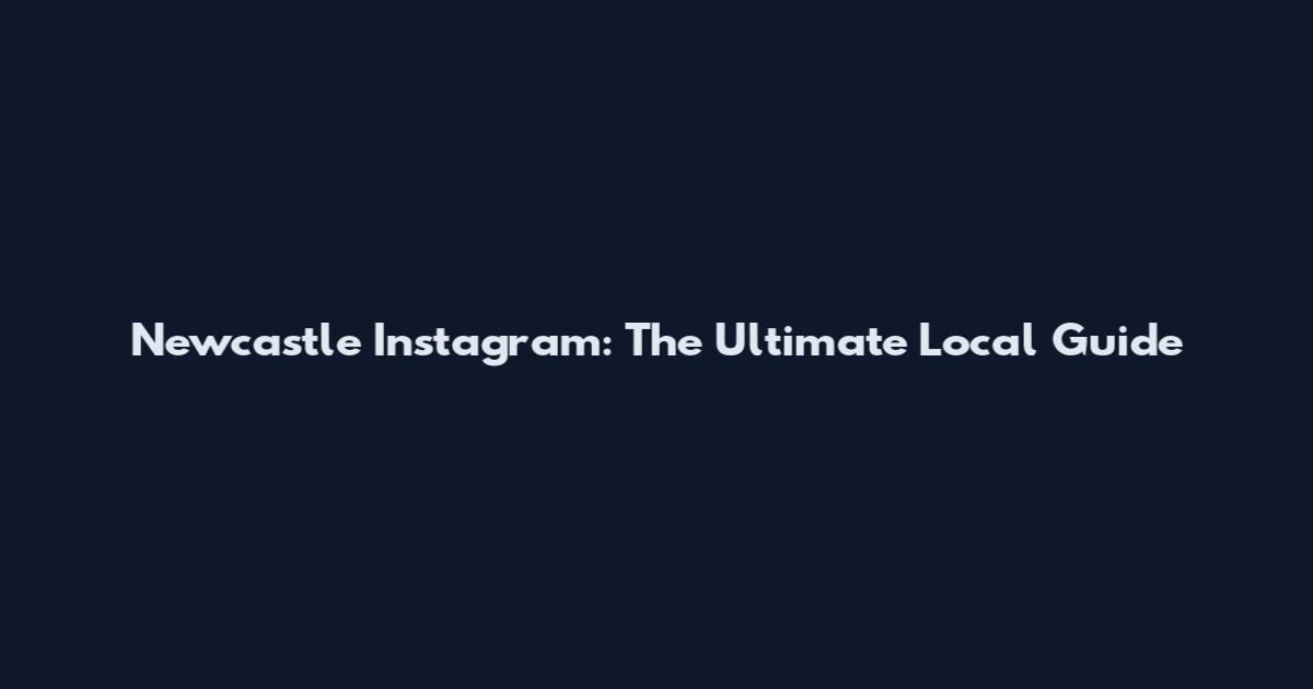 Newcastle Instagram: The Ultimate Local Guide