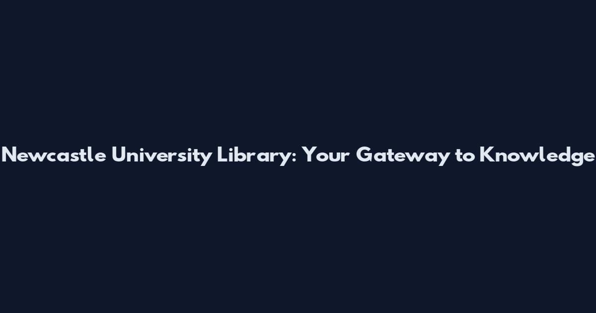 Newcastle University Library: Your Gateway to Knowledge