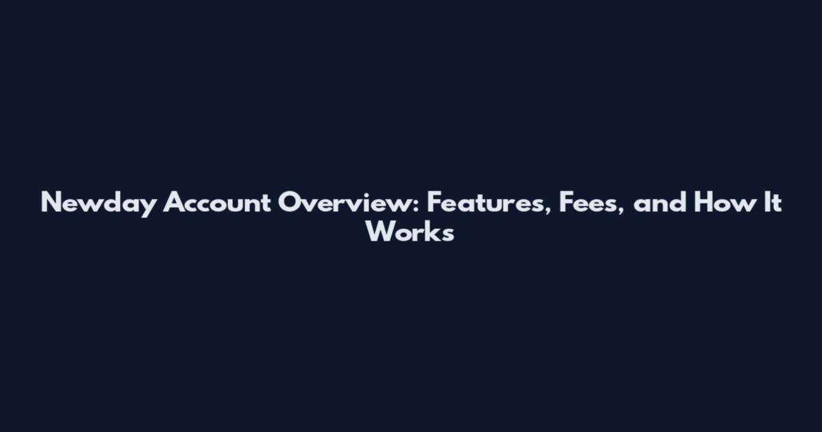 Newday Account Overview: Features, Fees, and How It Works