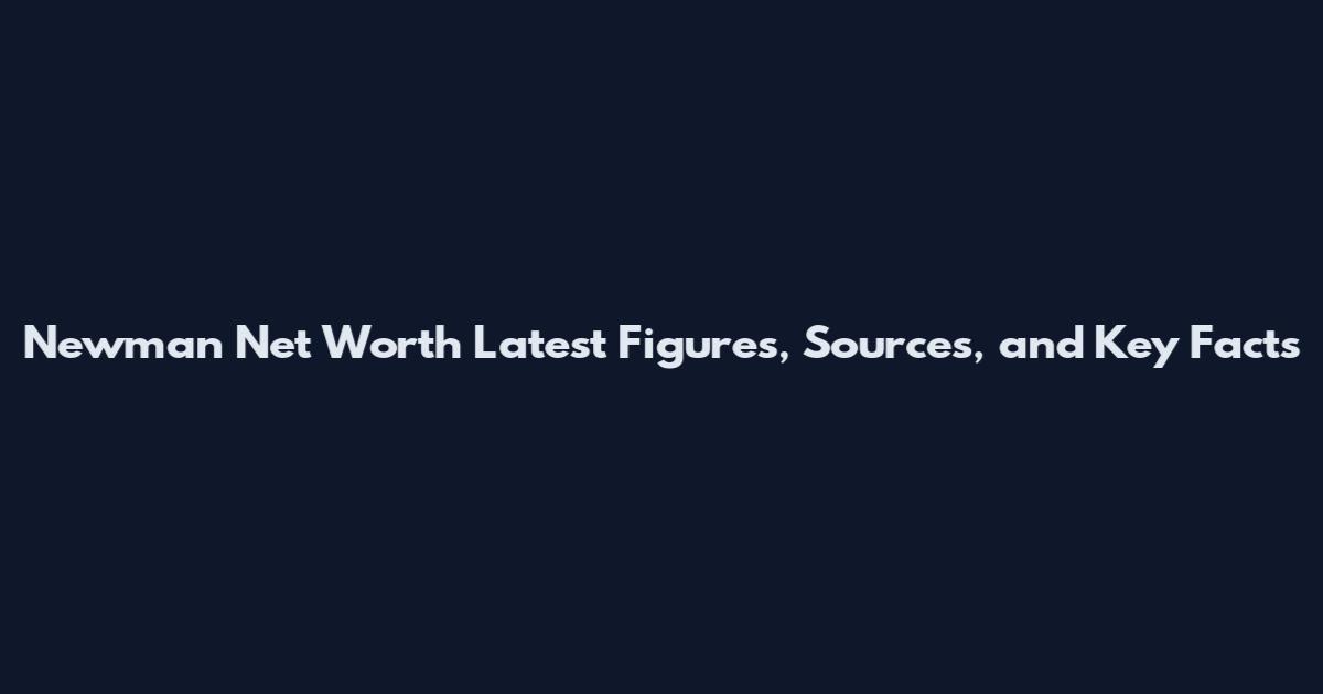 Newman Net Worth Latest Figures, Sources, and Key Facts