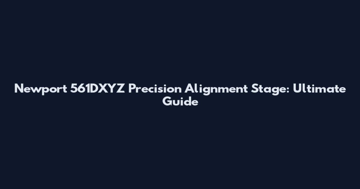 Newport 561DXYZ Precision Alignment Stage: Ultimate Guide