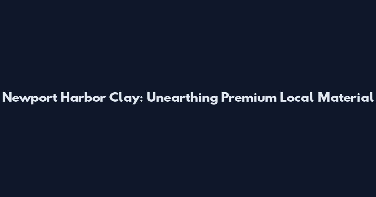 Newport Harbor Clay: Unearthing Premium Local Material