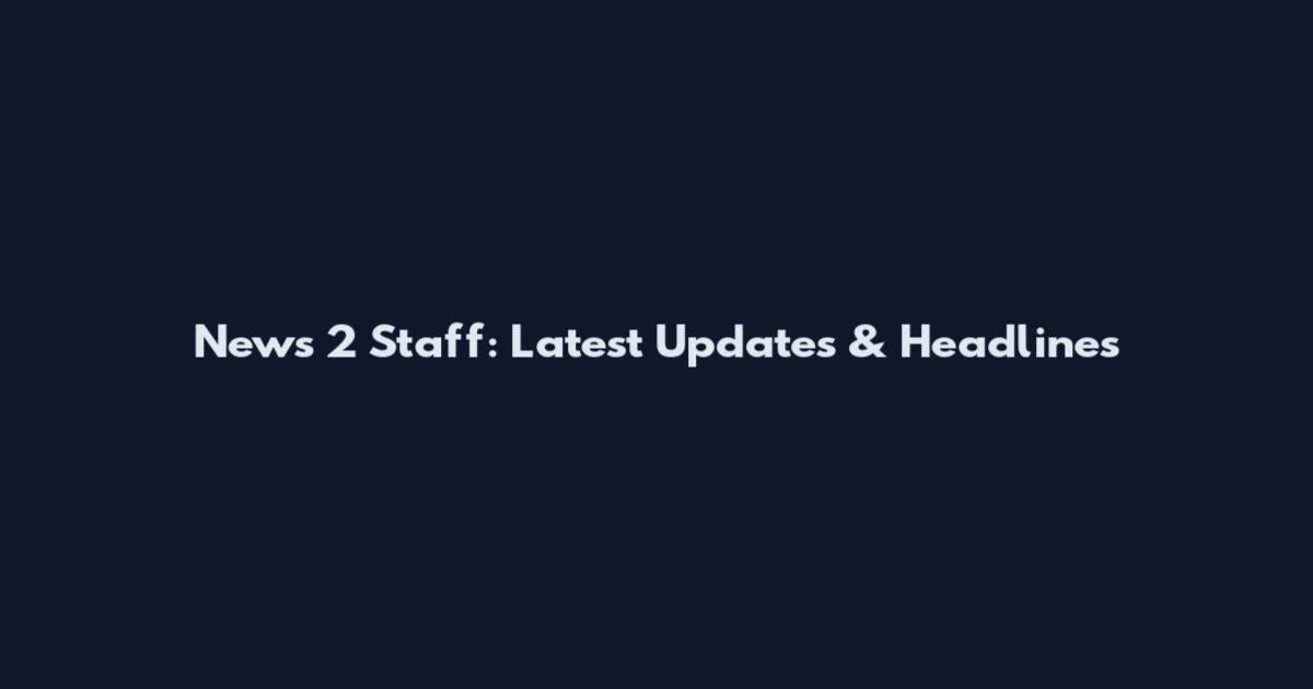 News 2 Staff: Latest Updates & Headlines