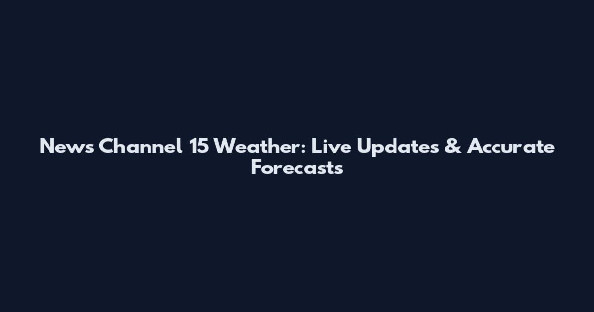 News Channel 15 Weather: Live Updates & Accurate Forecasts