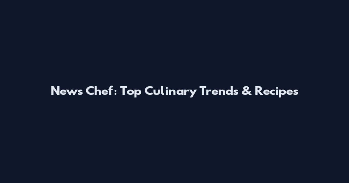 News Chef: Top Culinary Trends & Recipes