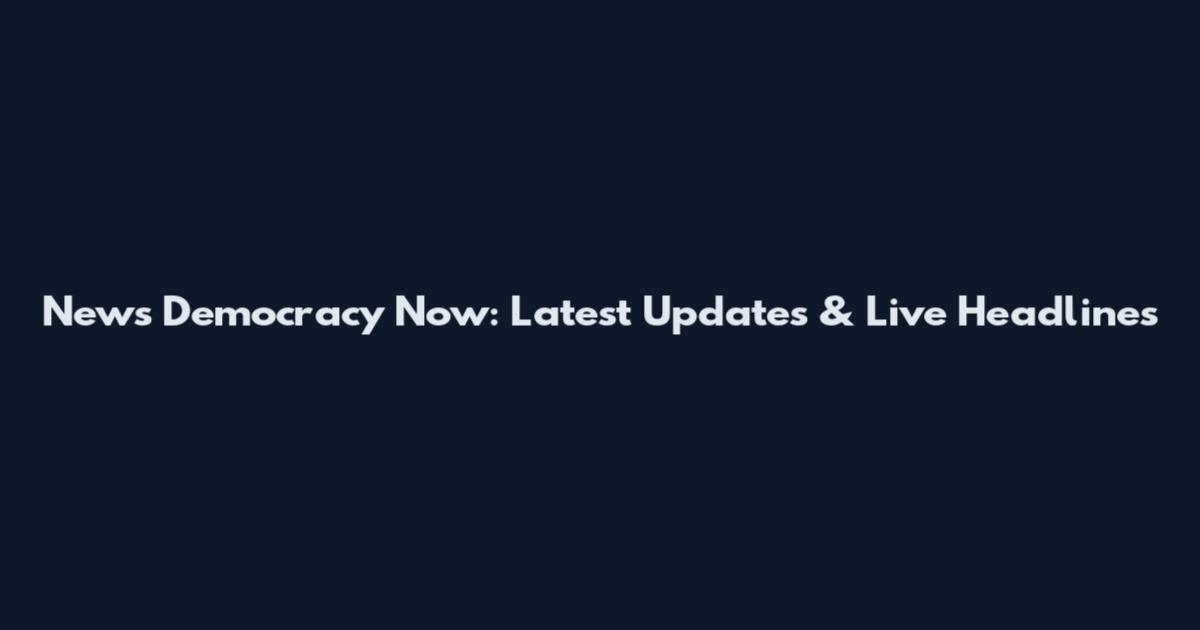 News Democracy Now: Latest Updates & Live Headlines