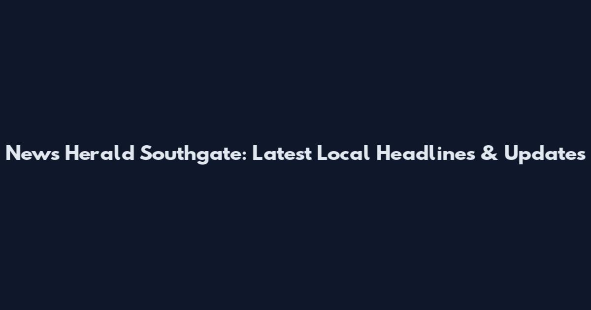 News Herald Southgate: Latest Local Headlines & Updates