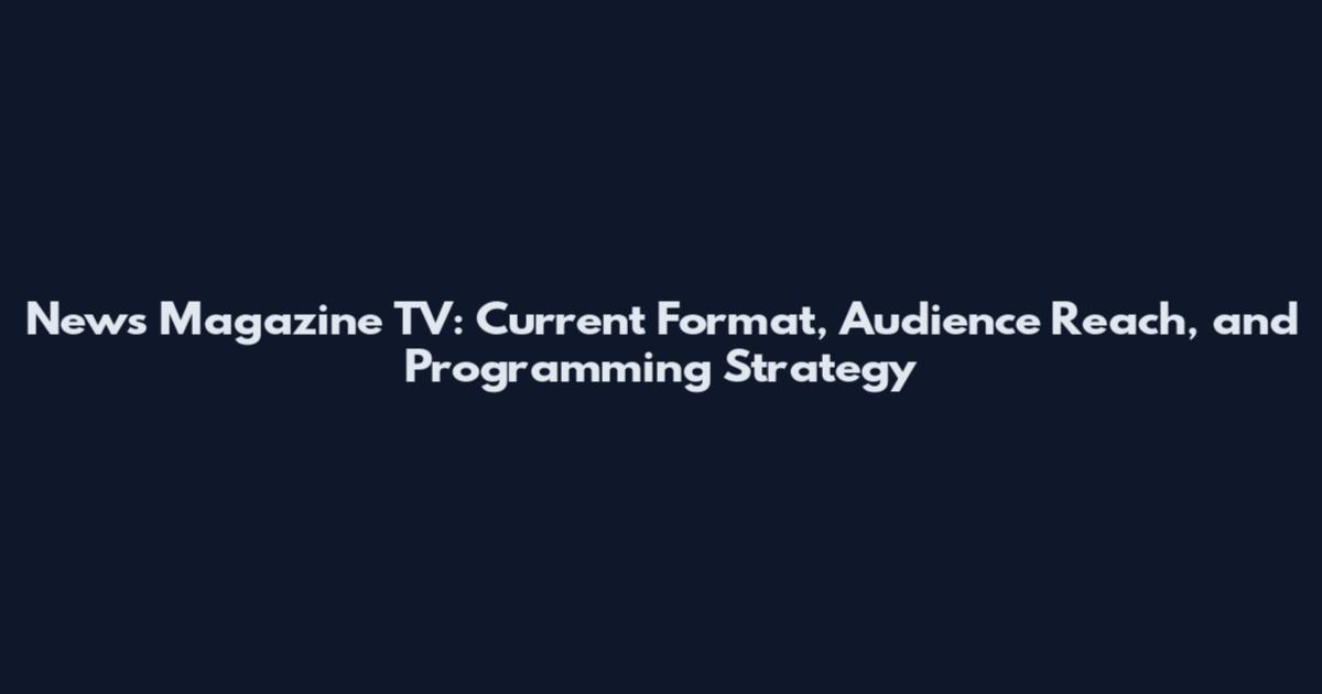 News Magazine TV: Current Format, Audience Reach, and Programming Strategy