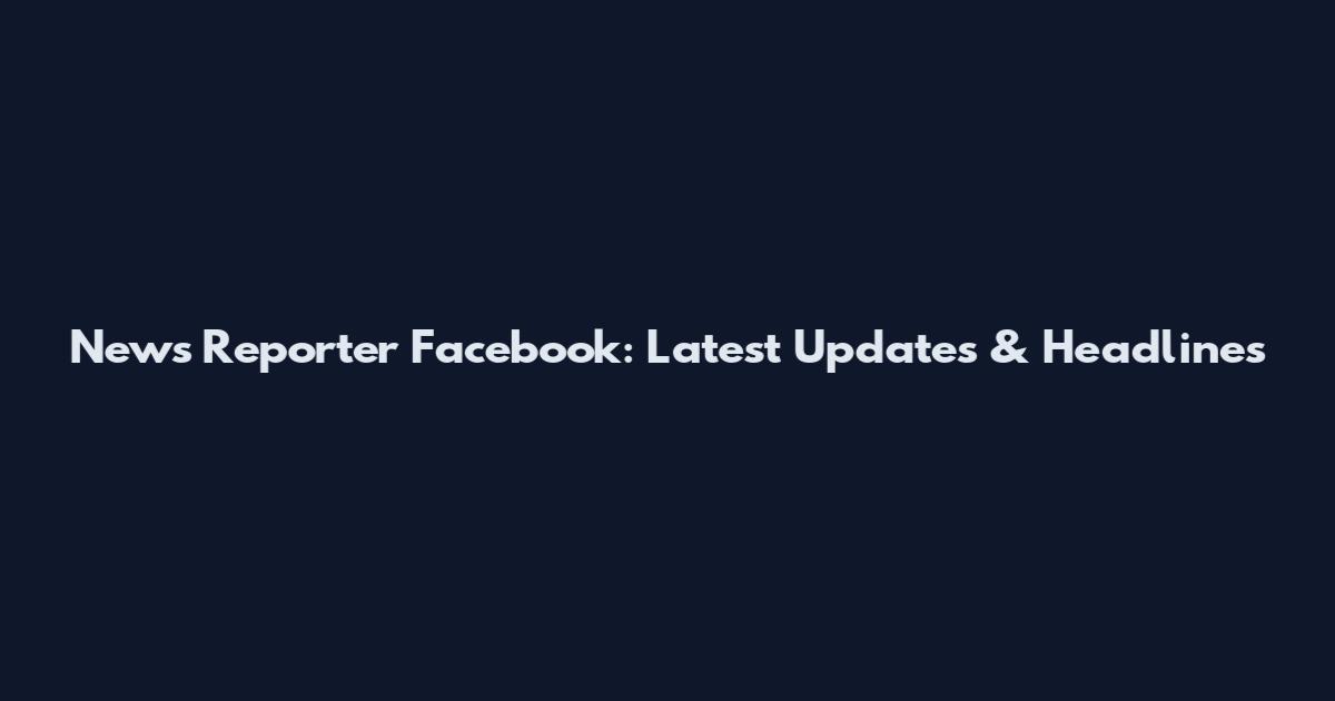 News Reporter Facebook: Latest Updates & Headlines