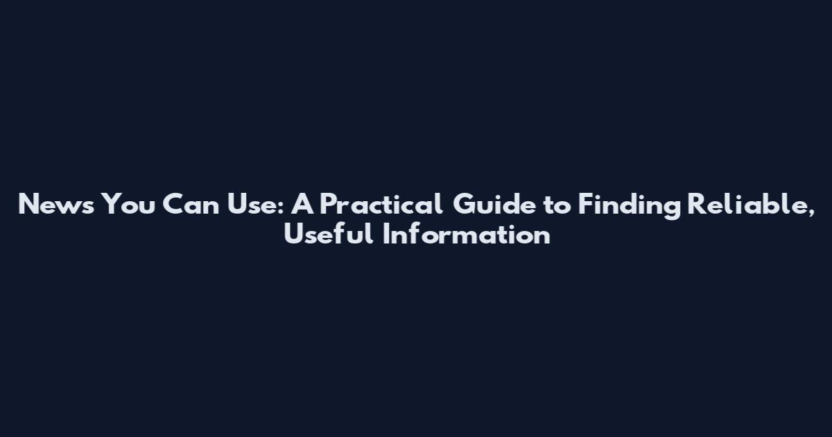 News You Can Use: A Practical Guide to Finding Reliable, Useful Information
