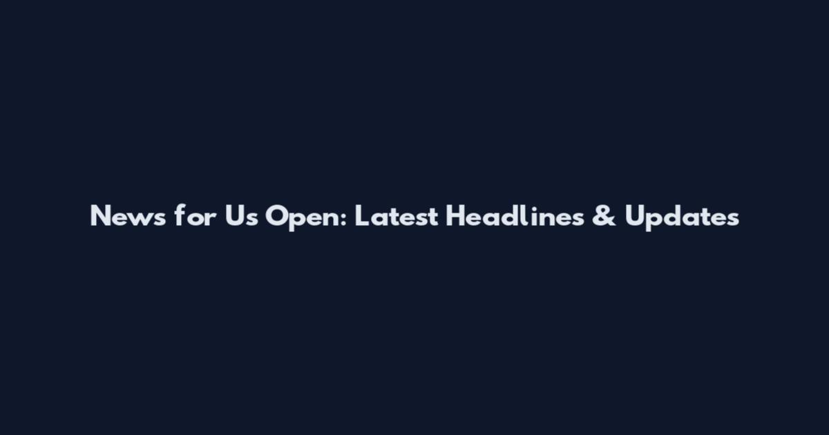 News for Us Open: Latest Headlines & Updates