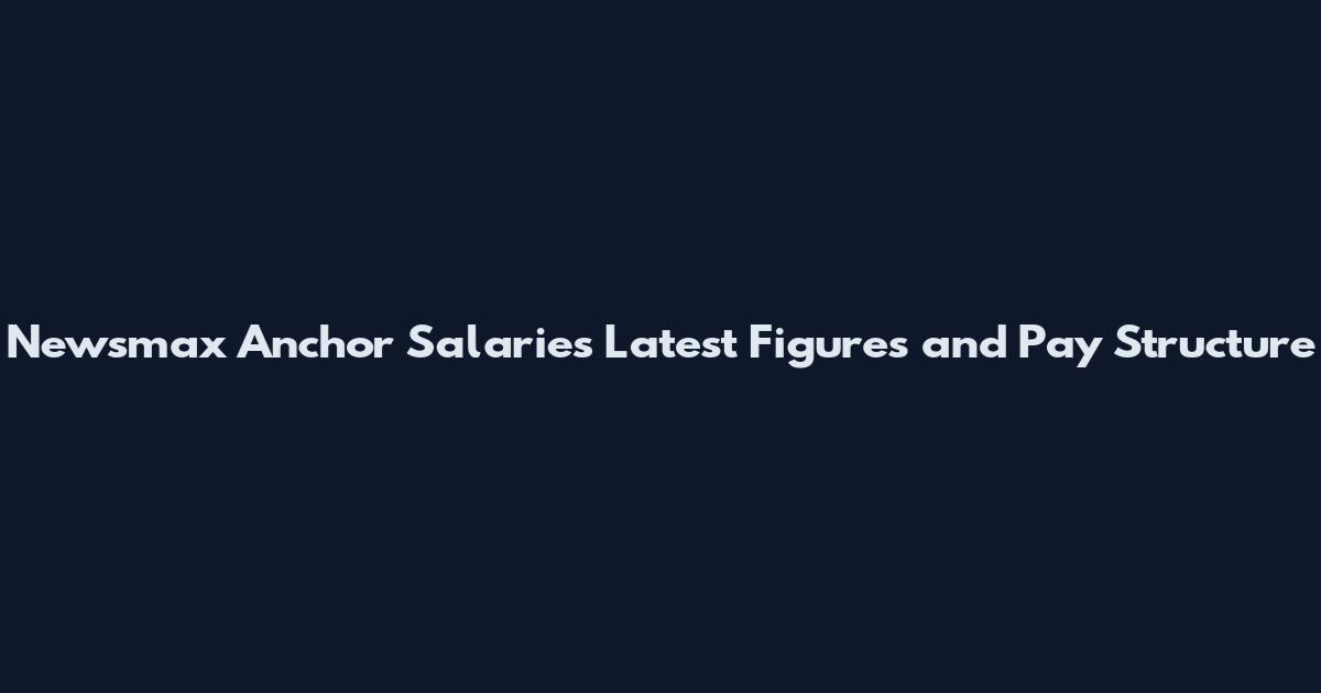 Newsmax Anchor Salaries Latest Figures and Pay Structure