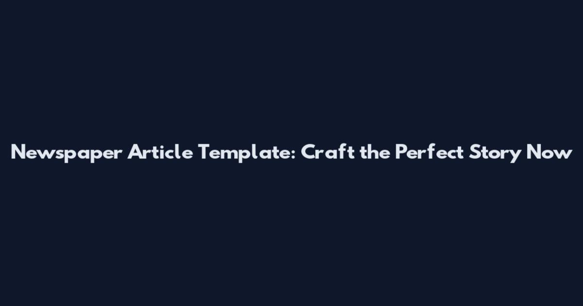 Newspaper Article Template: Craft the Perfect Story Now