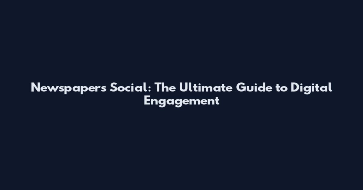 Newspapers Social: The Ultimate Guide to Digital Engagement