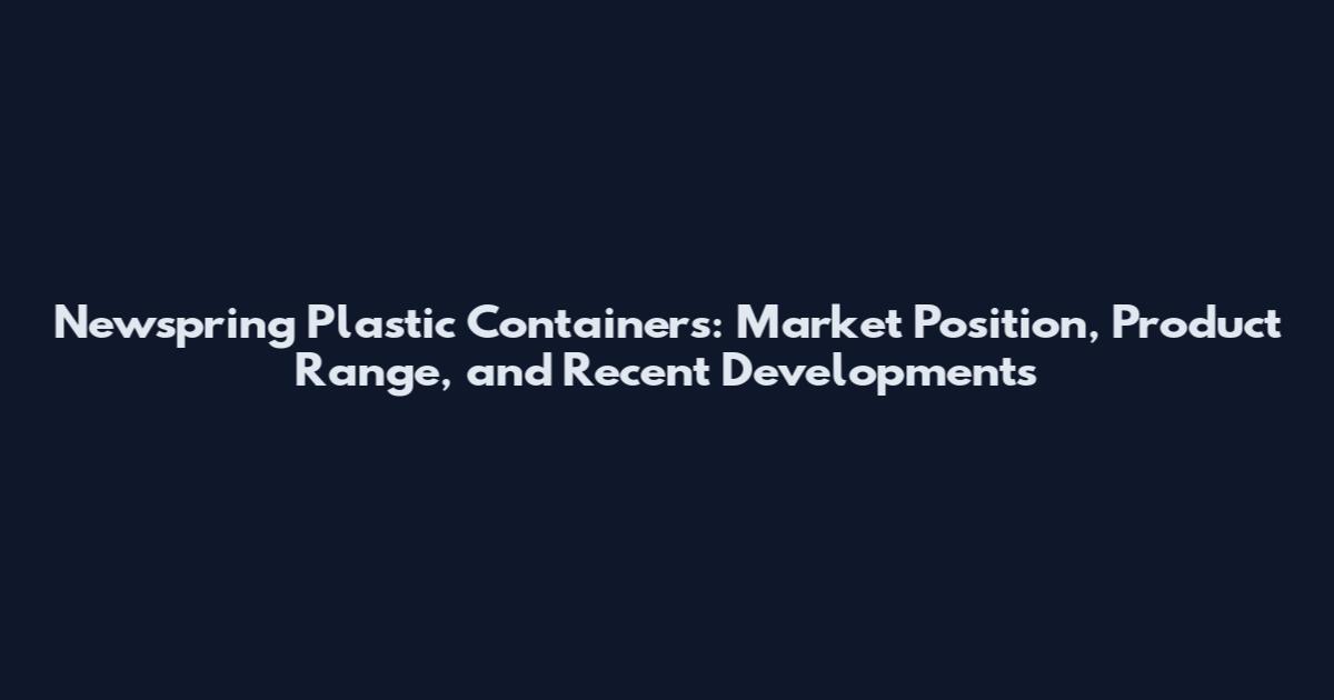 Newspring Plastic Containers: Market Position, Product Range, and Recent Developments