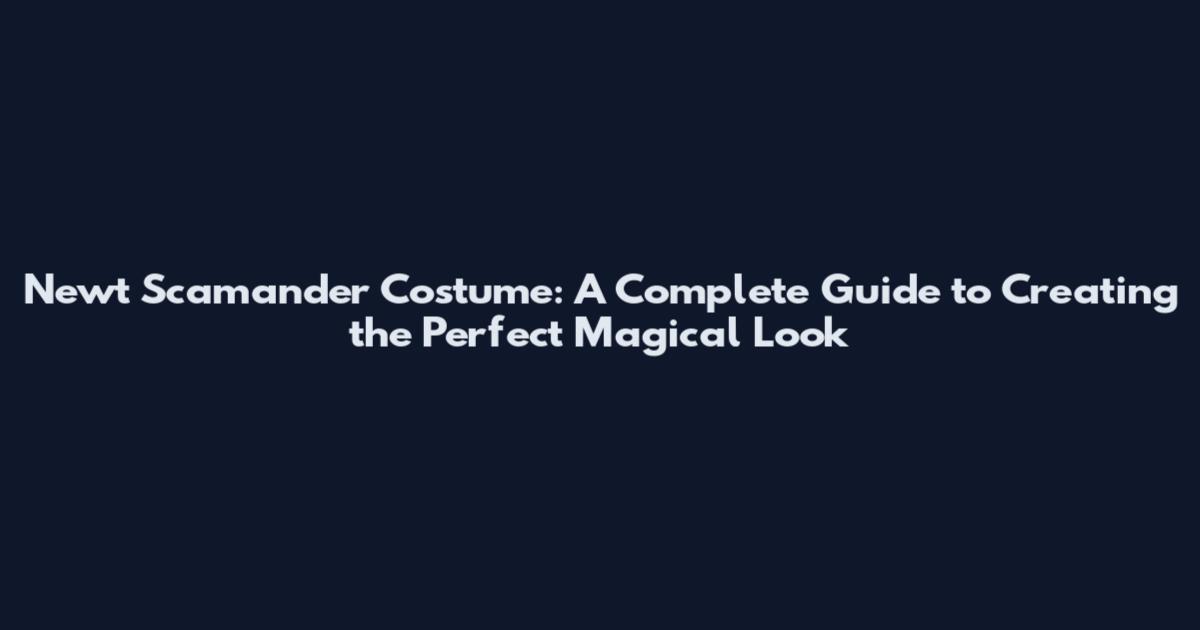 Newt Scamander Costume: A Complete Guide to Creating the Perfect Magical Look