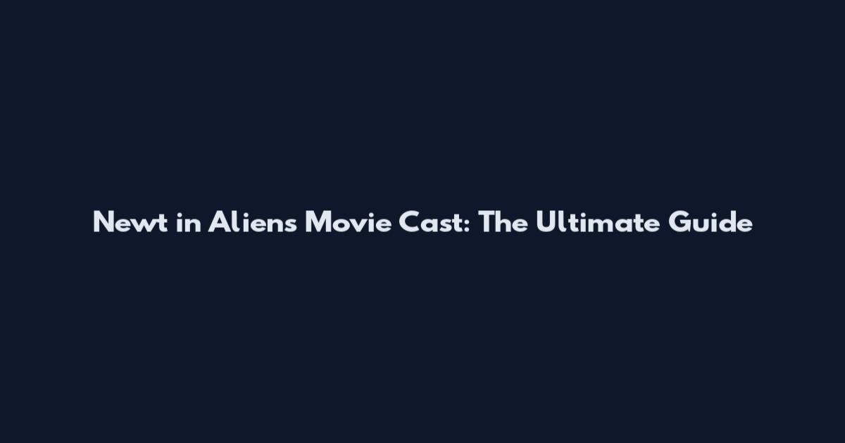 Newt in Aliens Movie Cast: The Ultimate Guide