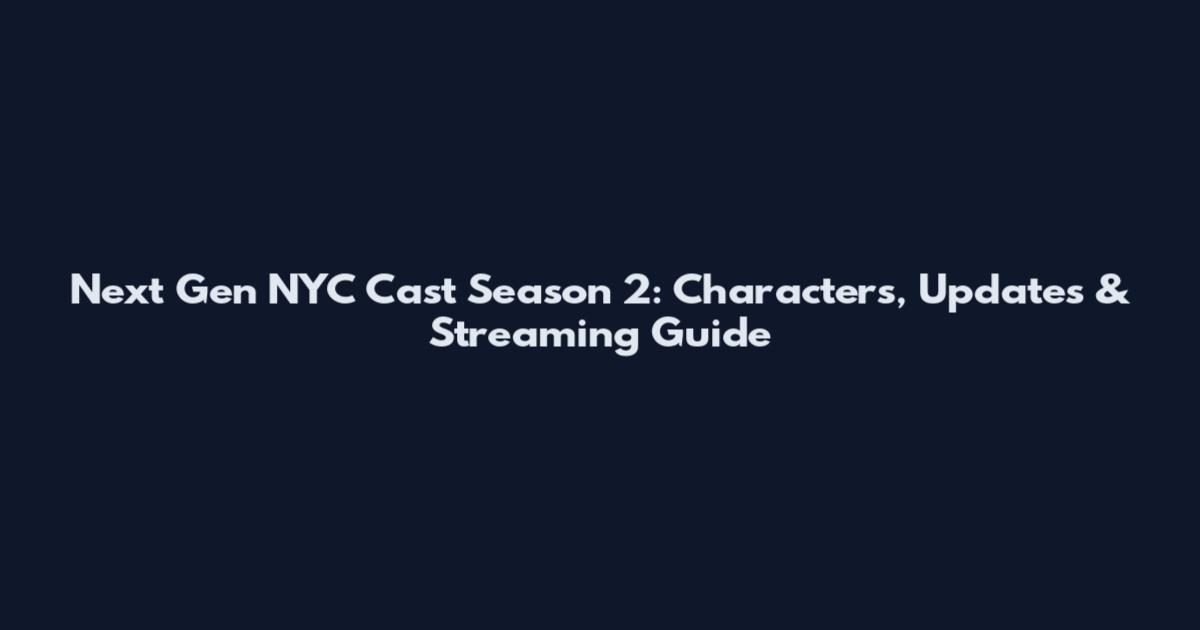 Next Gen NYC Cast Season 2: Characters, Updates & Streaming Guide