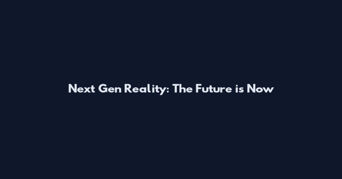 Next Gen Reality: The Future is Now