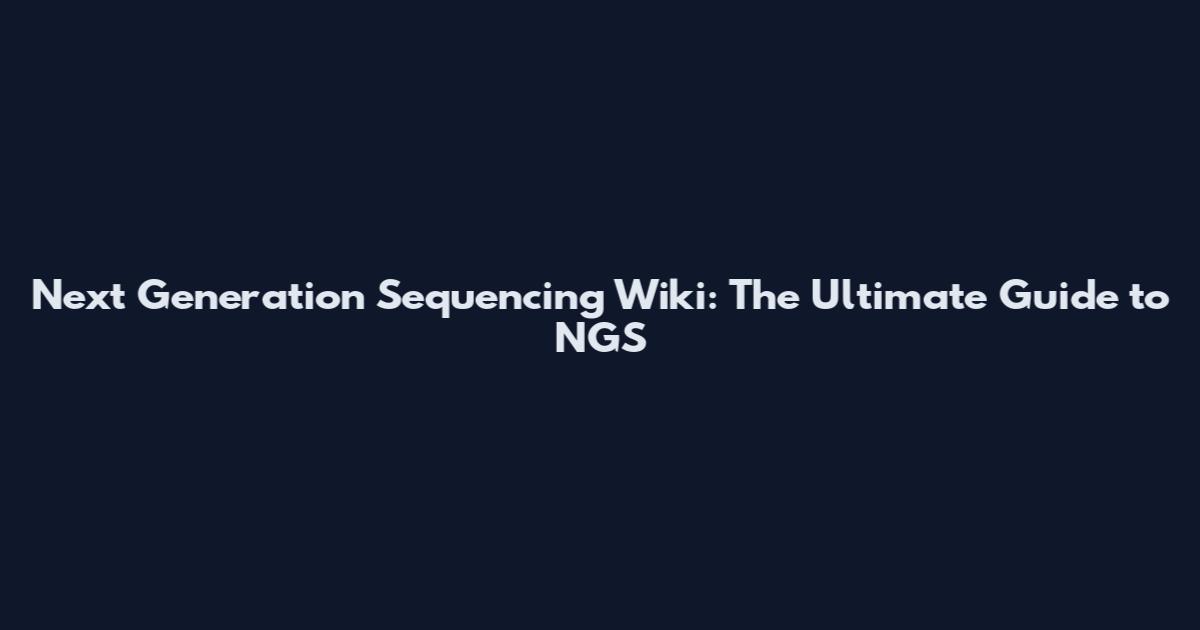 Next Generation Sequencing Wiki: The Ultimate Guide to NGS