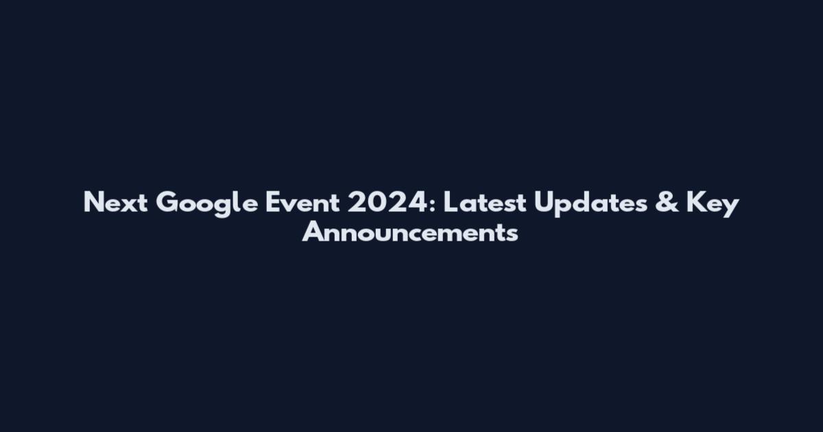 Next Google Event 2024: Latest Updates & Key Announcements