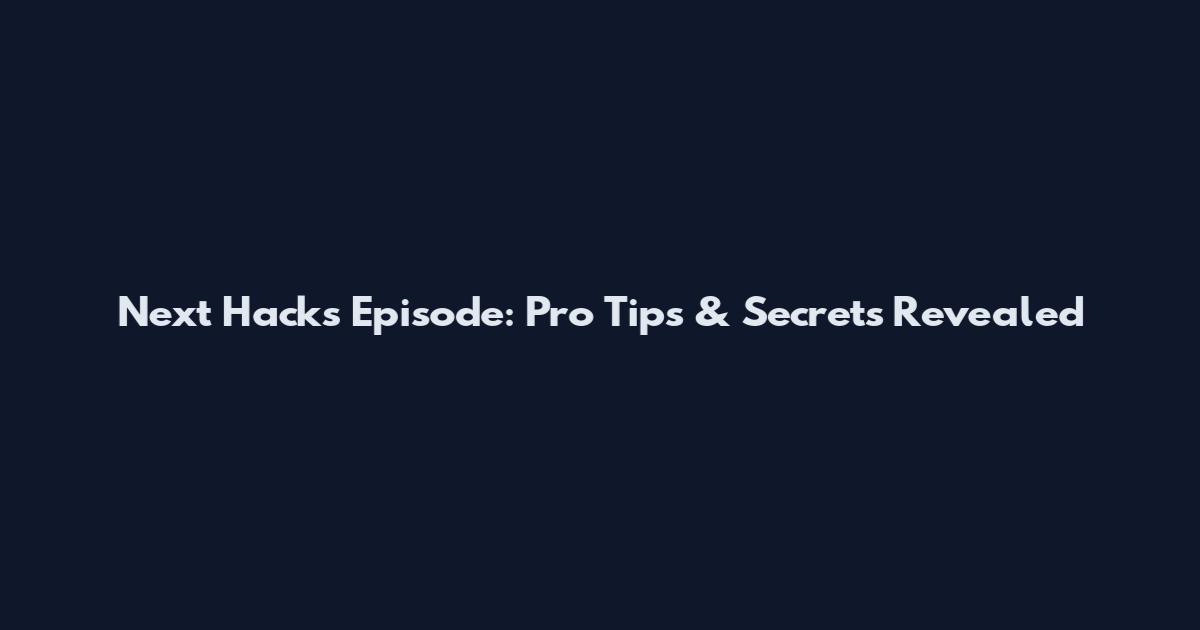 Next Hacks Episode: Pro Tips & Secrets Revealed