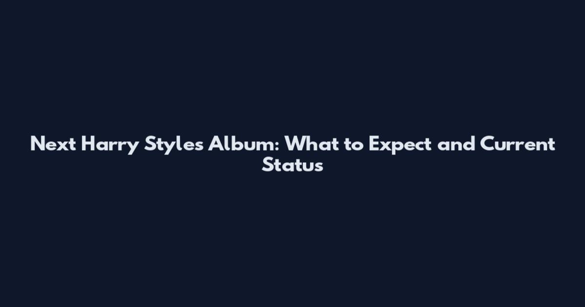 Next Harry Styles Album: What to Expect and Current Status