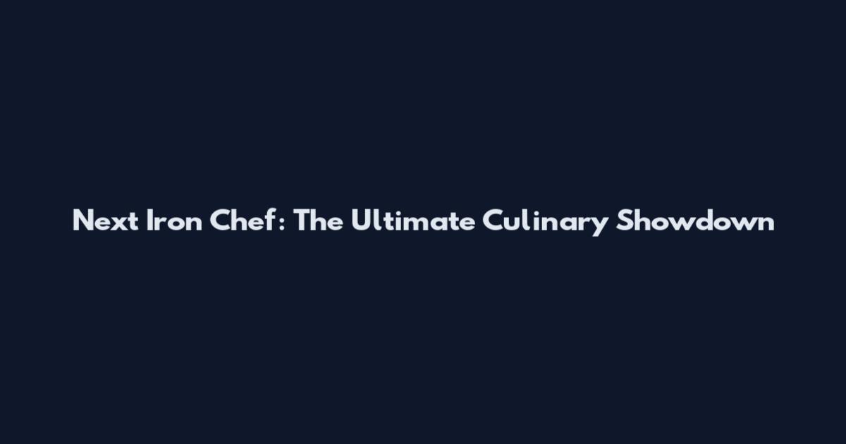 Next Iron Chef: The Ultimate Culinary Showdown