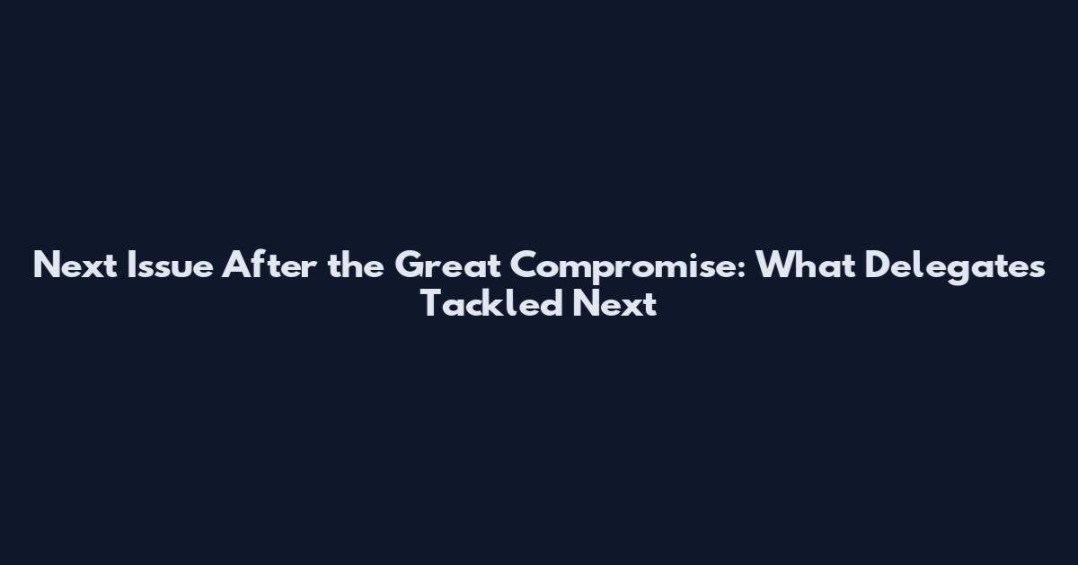 Next Issue After the Great Compromise: What Delegates Tackled Next