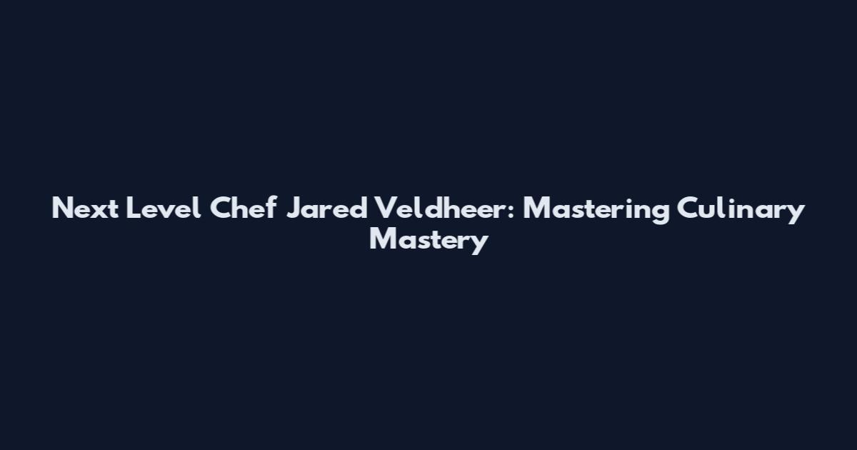 Next Level Chef Jared Veldheer: Mastering Culinary Mastery