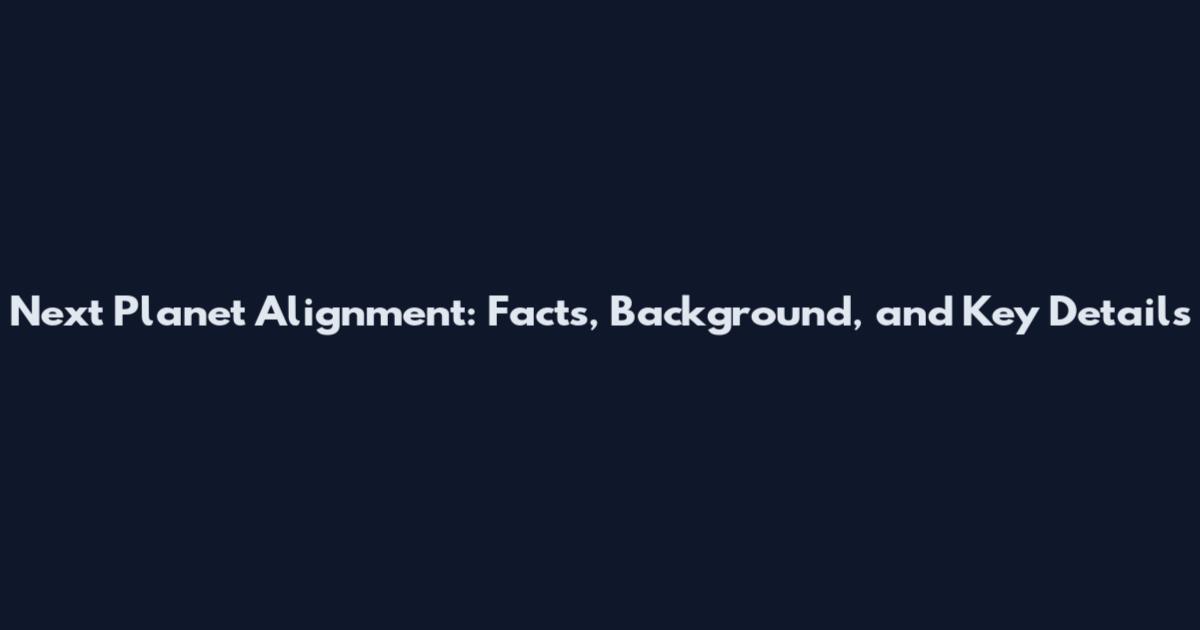 Next Planet Alignment: Facts, Background, and Key Details