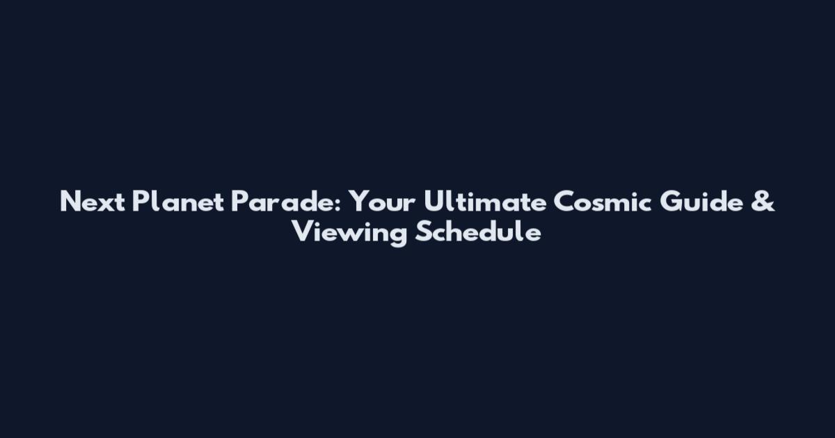 Next Planet Parade: Your Ultimate Cosmic Guide & Viewing Schedule