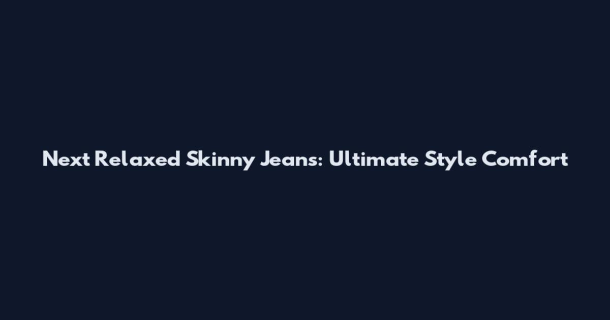 Next Relaxed Skinny Jeans: Ultimate Style Comfort