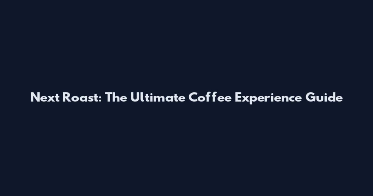 Next Roast: The Ultimate Coffee Experience Guide