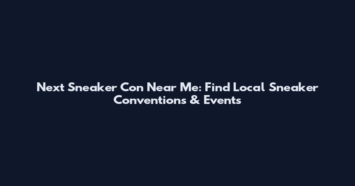 Next Sneaker Con Near Me: Find Local Sneaker Conventions & Events