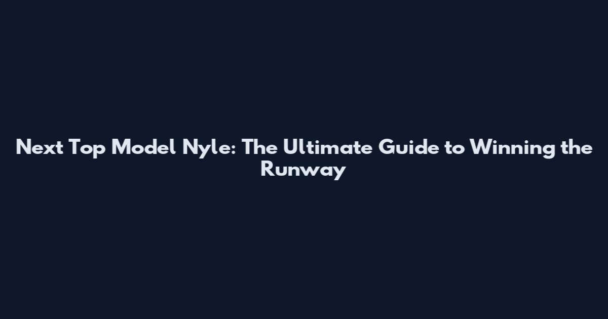 Next Top Model Nyle: The Ultimate Guide to Winning the Runway