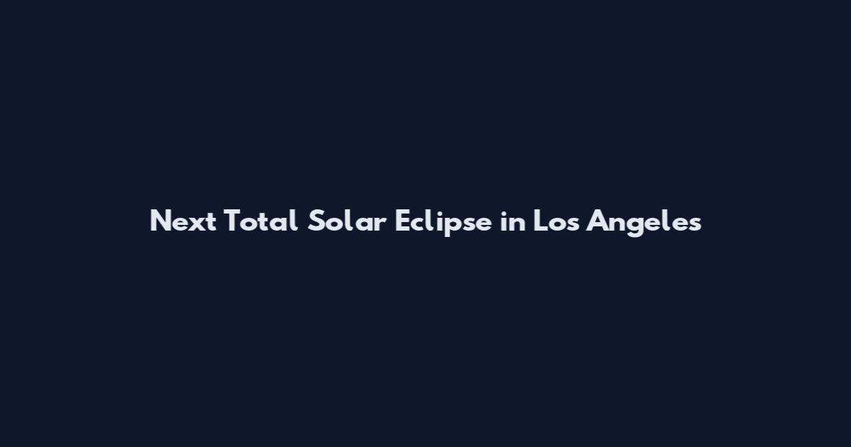 Next Total Solar Eclipse in Los Angeles