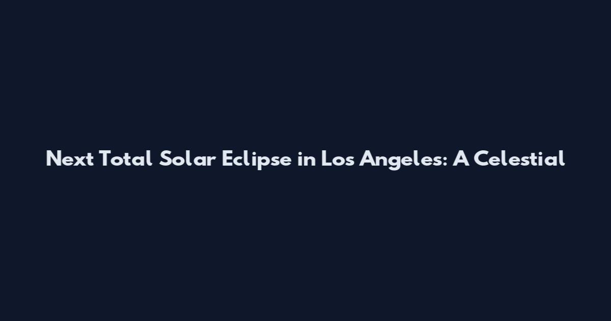 Next Total Solar Eclipse in Los Angeles: A Celestial