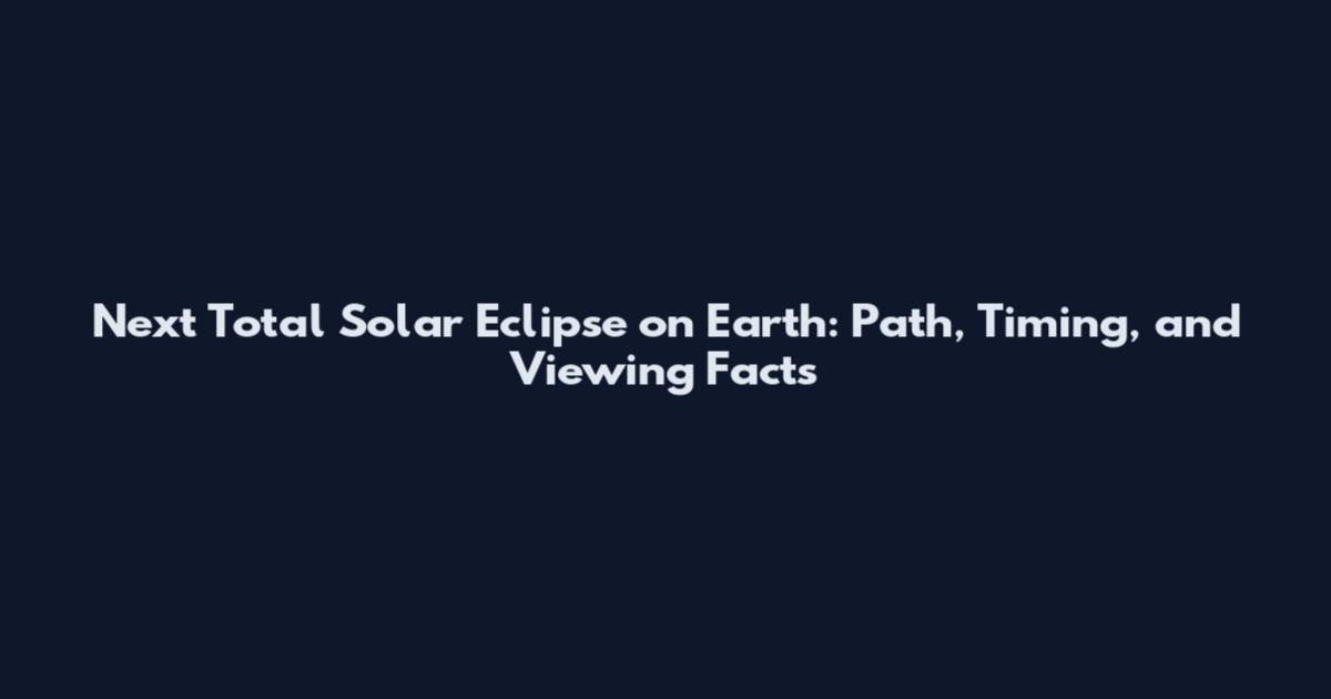 Next Total Solar Eclipse on Earth: Path, Timing, and Viewing Facts