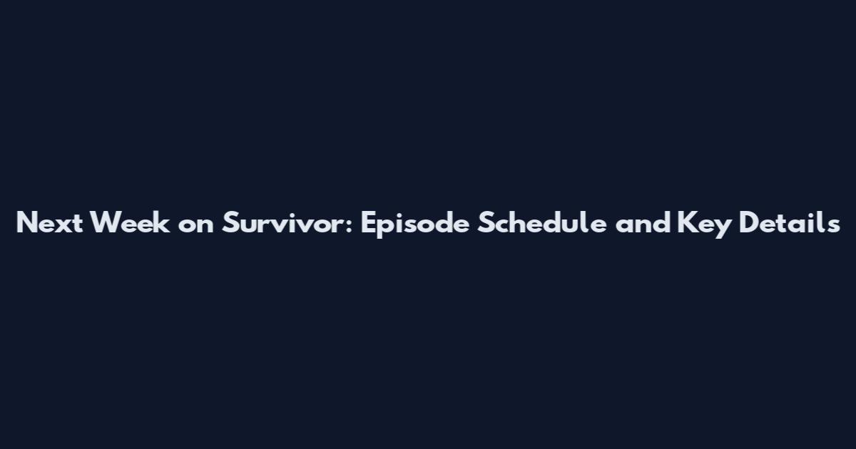 Next Week on Survivor: Episode Schedule and Key Details