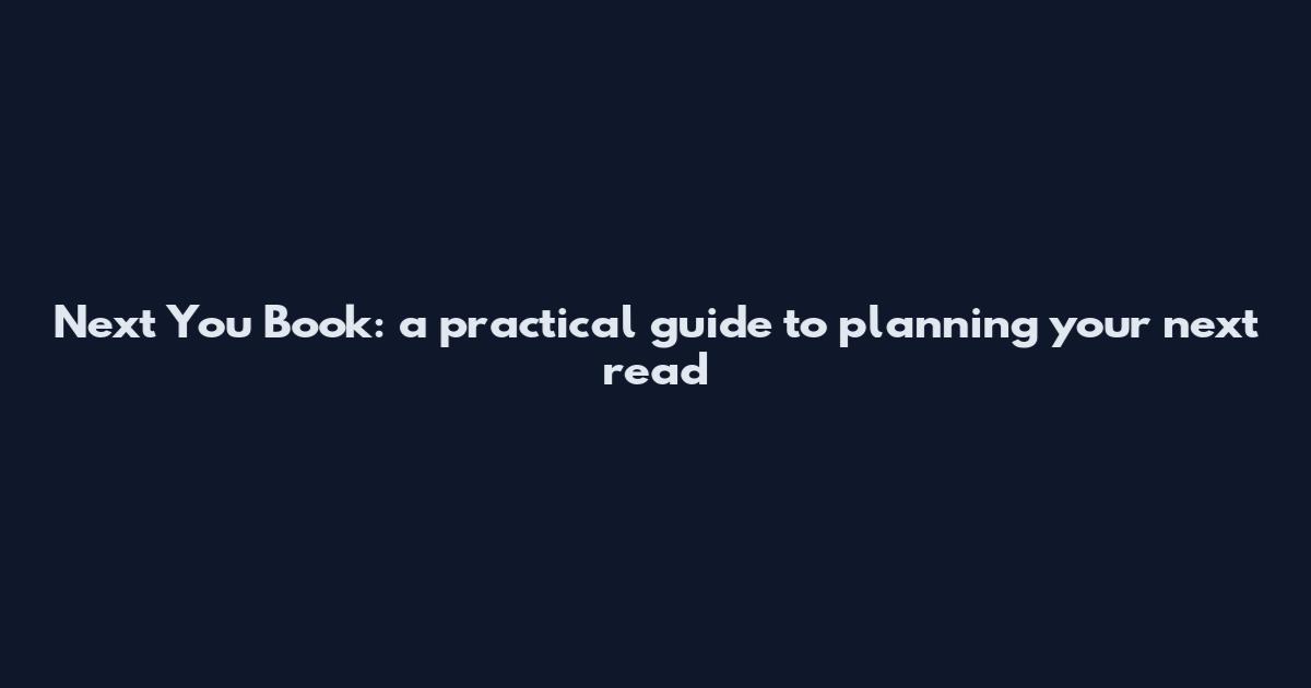 Next You Book: a practical guide to planning your next read