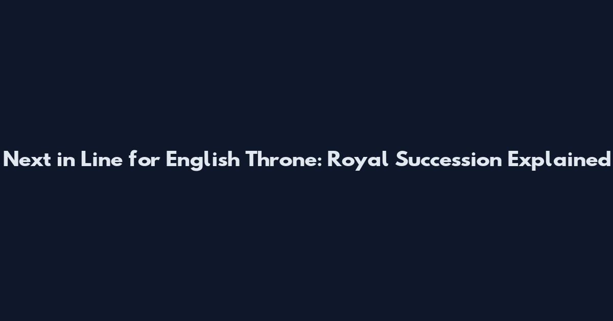 Next in Line for English Throne: Royal Succession Explained