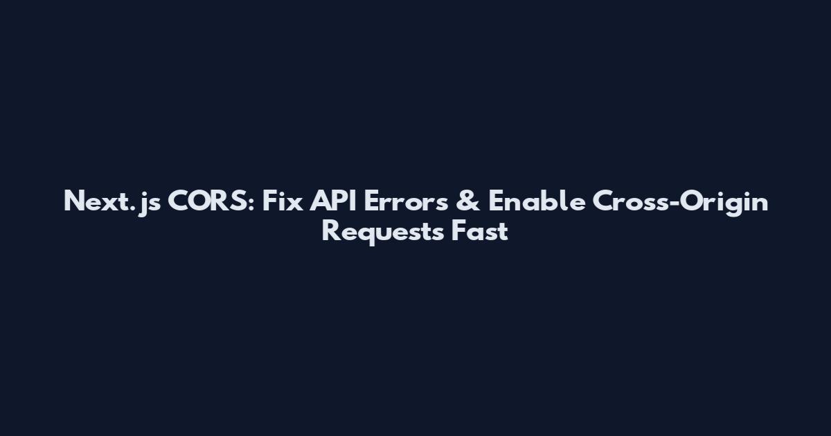 Next.js CORS: Fix API Errors & Enable Cross-Origin Requests Fast