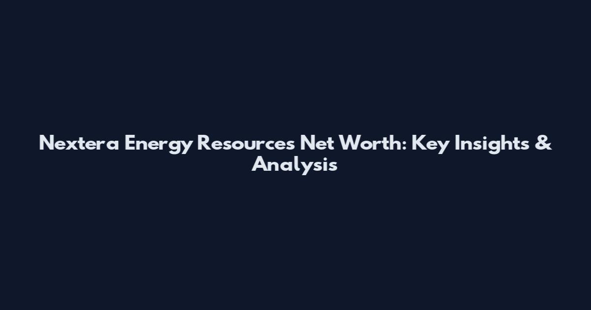 Nextera Energy Resources Net Worth: Key Insights & Analysis