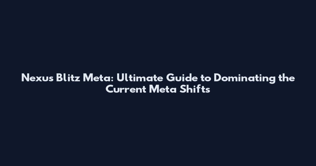 Nexus Blitz Meta: Ultimate Guide to Dominating the Current Meta Shifts