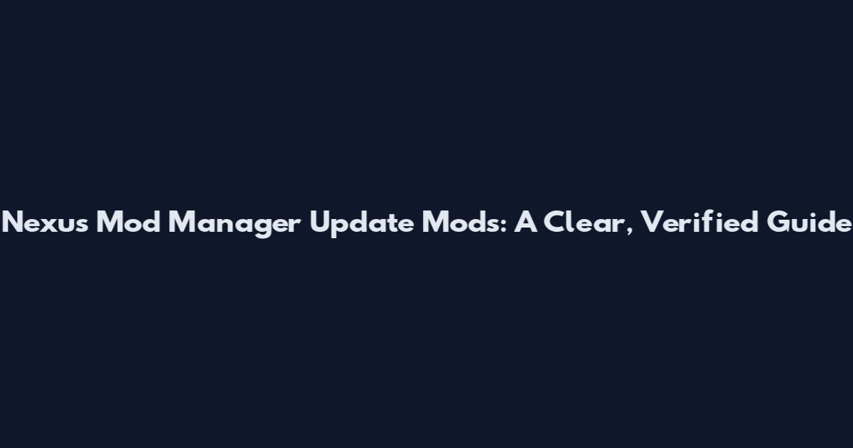 Nexus Mod Manager Update Mods: A Clear, Verified Guide